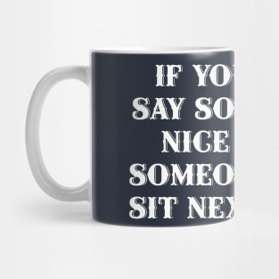 If you can't say something nice about someone, come sit next to me. Mug